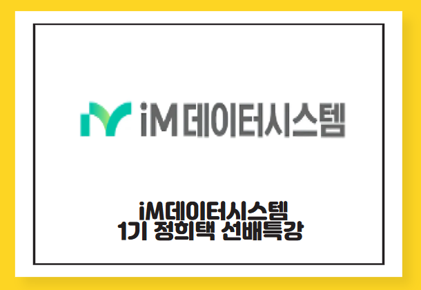 K-Digital Training [선배기수특강] iM데이터시스템 정희택 프로 특강